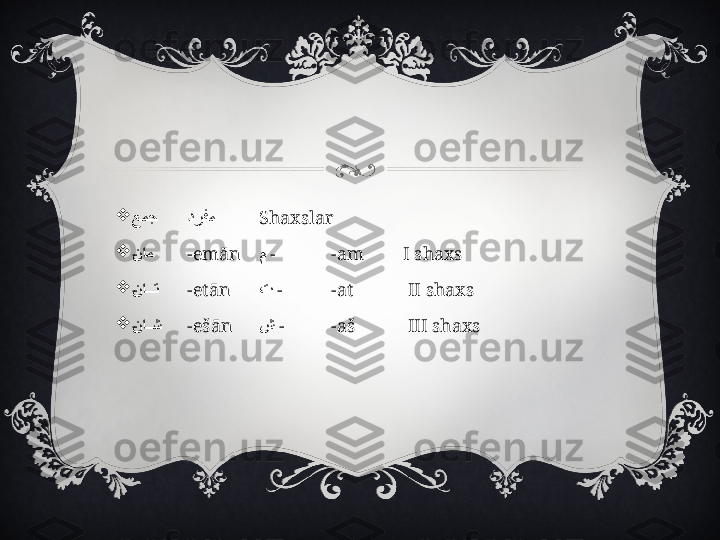 
عمج درفم Shaxslar

- نام -emān م   - -am I shaxs

- ناOOOت -etān ت   - -at  II shaxs

- نا
OOش -ešān ش   - -aš  III shaxs 