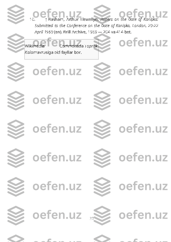 10. ↑   Basham,   Arthur   Llewellyn .   Papers   on   the   Date   of   Kaniṣka:
Submitted  to the  Conference  on  the Date of Kaniṣka,  London, 20-22
April 1960   (en). Brill Archive, 1969 — 204 va 414 bet.  
Wikimedia   Commonsda   Toprak
K ala mavzusiga oid fayllar bor.
32 