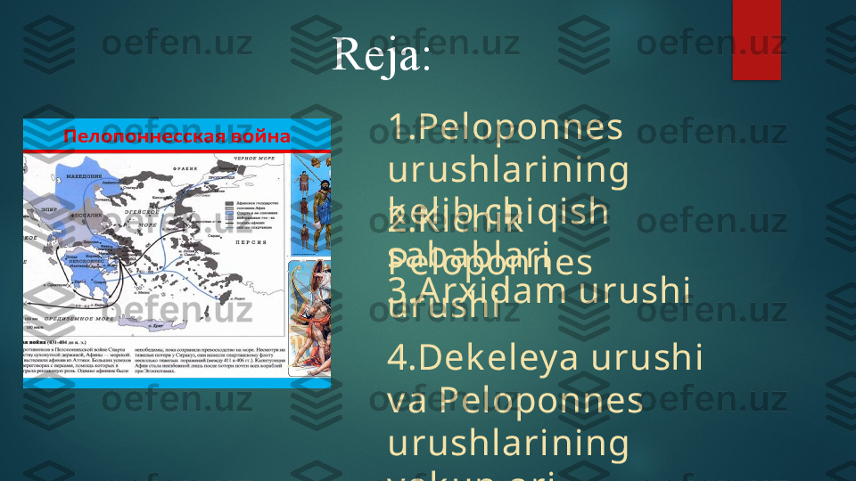 Reja:
1.Peloponnes 
urushlarining 
k elib chiqish 
sabablari2.Kichik  
Peloponnes 
urushi3.Arxidam urushi
4.Dek eley a urushi 
v a Peloponnes 
urushlarining 
y ak unlari   