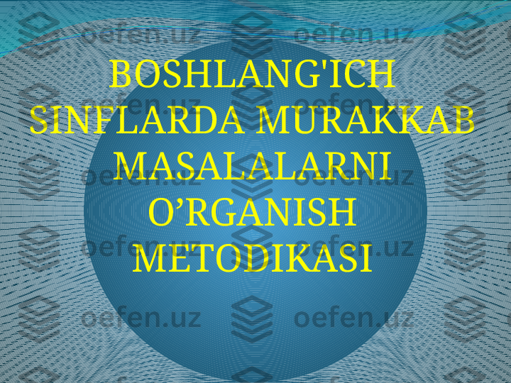 BOSHLANG'ICH 
SINFLARDA MURAKKAB 
MASALALARNI 
O’RGANISH 
METODIKASI 