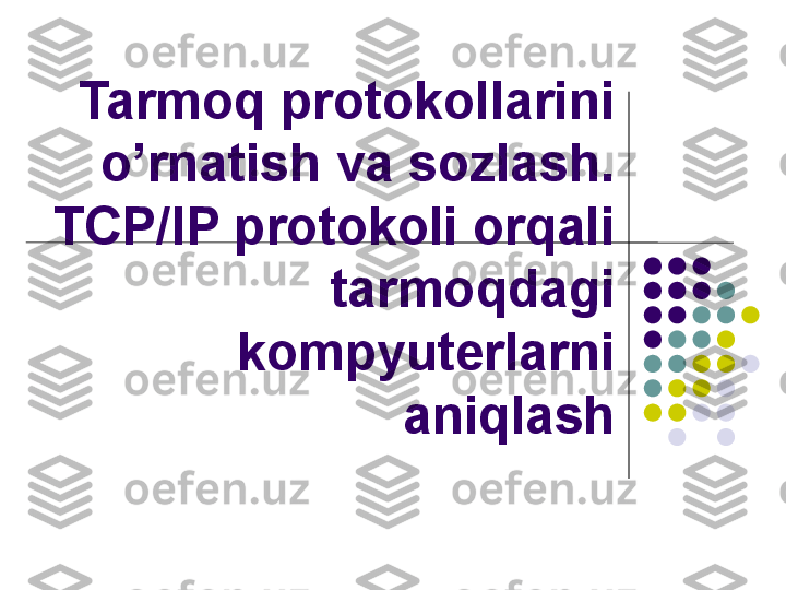 Tarmoq protokollarini 
o’rnatish va sozlash. 
TCP/IP protokoli orqali 
tarmoqdagi 
kompyuterlarni 
aniqlash 