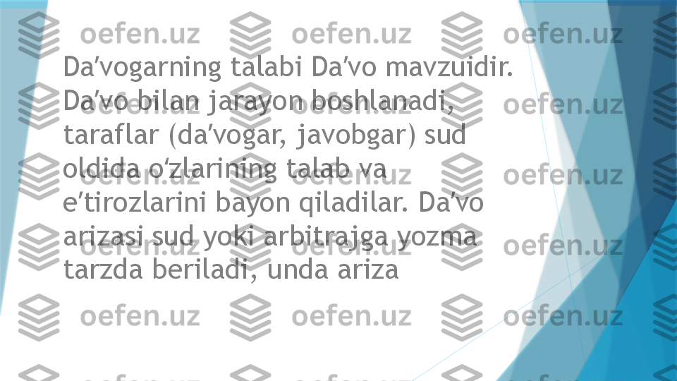 Da vogarning talabi Da vo mavzuidir. ʼ ʼ
Da vo bilan jarayon boshlanadi, 
ʼ
taraflar (da vogar, javobgar) sud 	
ʼ
oldida o zlarining talab va 	
ʻ
e tirozlarini bayon qiladilar. Da vo 	
ʼ ʼ
arizasi sud yoki arbitrajga yozma 
tarzda beriladi, unda ariza                    