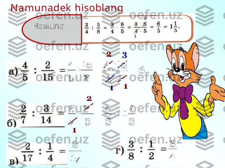 	
4 15	
=	
5 2
4 15
=
5 22
13
1 6	
	
2 14	
=	
7 3
2
1	
4	
=	
3	
1	
1	
3	
8
17	
3
4HamunaN amunadek  hisoblang 	
	
4 15	
=	
5 2	

	
4 15	
=	
5 2	
	
2 14	
=	
7 3	
4	
=	
3	
1	
1	
3	
8
17	
3
4  