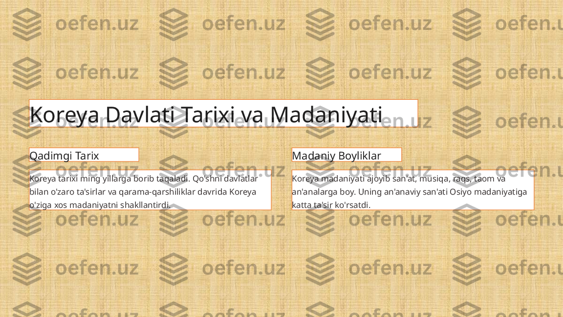 Koreya Davlati Tarixi va Madaniyati
Qadimgi Tarix
Koreya tarixi ming yillarga borib taqaladi. Qo'shni davlatlar 
bilan o'zaro ta'sirlar va qarama-qarshiliklar davrida Koreya 
o'ziga xos madaniyatni shakllantirdi. Madaniy Boyliklar
Koreya madaniyati ajoyib san'at, musiqa, raqs, taom va 
an'analarga boy. Uning an'anaviy san'ati Osiyo madaniyatiga 
katta ta'sir ko'rsatdi. 