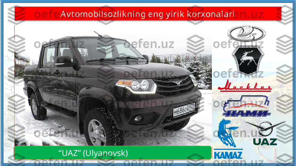 Av t omobilsozlik ning eng y irik  k orxonalari
                   “ AvtoVAZ” (Tolyatti)                   “ GAZ” (Nijniy-Novgorod)                   “ Moskvich” (Moskva)
                   “ NAMI” (Moskva)                   “ KAMAZ” (Naberejniya Chelni)                   “ UAZ” (Ulyanovsk)         