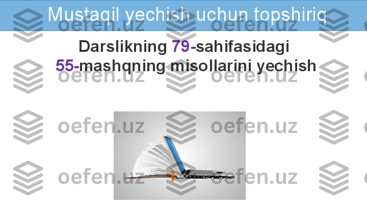 Mustaqil yechish uchun topshiriq
Darslikning  79- sahifasidagi 
55- mashqning misollarini yechish 