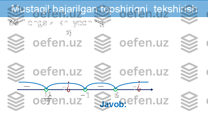 Mustaqil   bajarilgan topshiriqni  tekshirish
53. Tengsizlikni yeching:
2)        	
??????	−	??????	−	
????????????
??????	
+	¿	−	−	+	¿
Javob:     