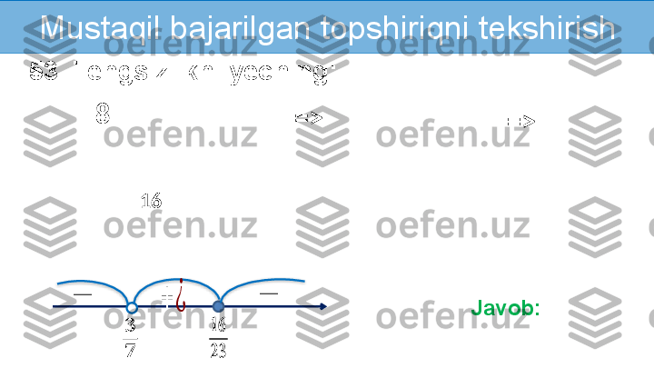 Mustaqil   bajarilgan topshiriqni tekshirish
53. Tengsizlikni yeching:
8
16   	
????????????
????????????	
??????
??????	
+	¿	−	−
Javob: => 
=>     