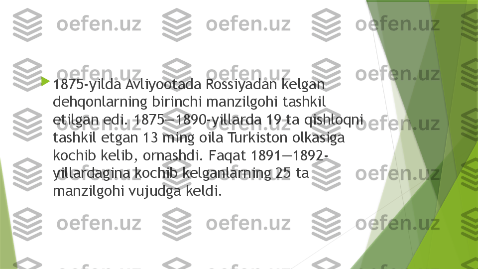 
1875-yilda Avliyootada Rossiyadan kelgan 
dehqonlarning birinchi manzilgohi tashkil 
etilgan edi. 1875—1890-yillarda 19 ta qishloqni 
tashkil etgan 13 ming oila Turkiston olkasiga 
kochib kelib, ornashdi. Faqat 1891—1892-
yillardagina kochib kelganlarning 25 ta 
manzilgohi vujudga keldi.                 