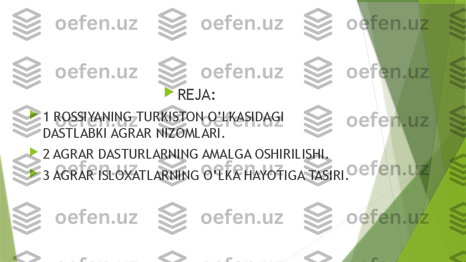 
REJA:

1 ROSSIYANING TURKISTON O’LKASIDAGI 
DASTLABKI AGRAR NIZOMLARI.

2 AGRAR DASTURLARNING AMALGA OSHIRILISHI.

3 AGRAR ISLOXATLARNING O’LKA HAYOTIGA TASIRI.                 