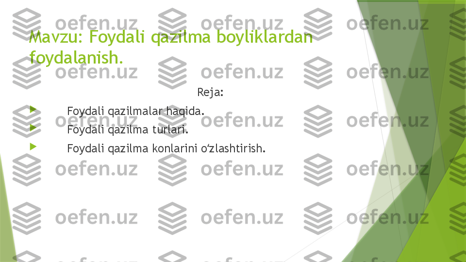 Mavzu: Foydali qazilma boyliklardan 
foydalanish.
                                                 Reja:

        Foydali qazilmalar haqida.

        Foydali qazilma turlari.

        Foydali qazilma konlarini o zlashtirish. ʻ                 