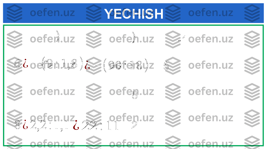  YECHISH
   )6	¿	−	(	9	:	1,8	)
 	
8	¿	2,2	:	1,1   )
  -1	
¿	−	(	90	:	18	)
  -5
 
  8	
¿	22	:	11
  2 