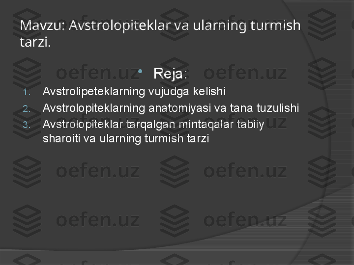 Mavzu: Avstrolopiteklar va ularning turmish 
tarzi .

Reja:
1. Avstrolipeteklarning vujudga kelishi
2. Avstrolopiteklarning anatomiyasi va tana tuzulishi
3. Avstrolopiteklar tarqalgan mintaqalar tabiiy 
sharoiti va ularning turmish tarzi     