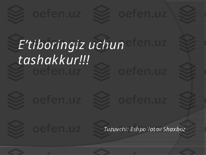 E’t iboringiz uchun 
t ashak k ur!!!
Tuzuvchi: Eshpo`lat ov Shax boz     