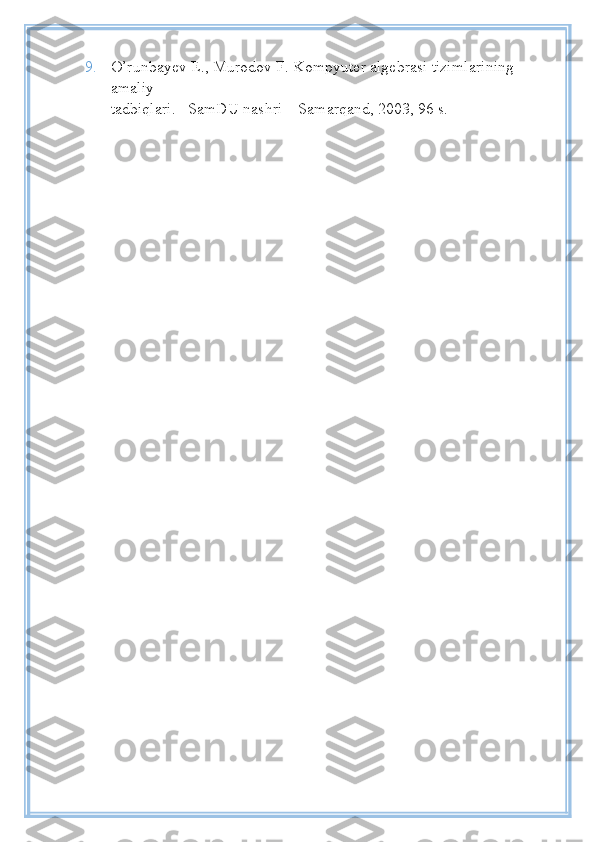 9. O’runbayev E., Murodov F. Kompyuter algebrasi tizimlarining 
amaliy
tadbiqlari. –SamDU nashri – Samarqand, 2003, 96 s. 