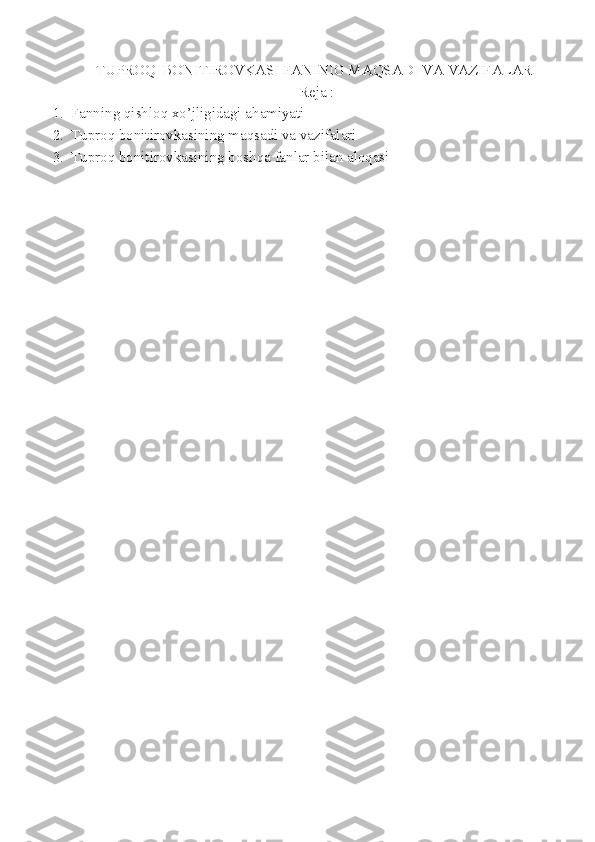TUPROQ   BONITIROVKASI FANINIG MAQSADI VA VAZIFALARI 
Reja :
1. Fanning qishloq xo’jligidagi ahamiyati
2. Tuproq bonitirovkasining maqsadi va vazifalari
3. Tuproq bonitirovkasining boshqa fanlar bilan aloqasi 