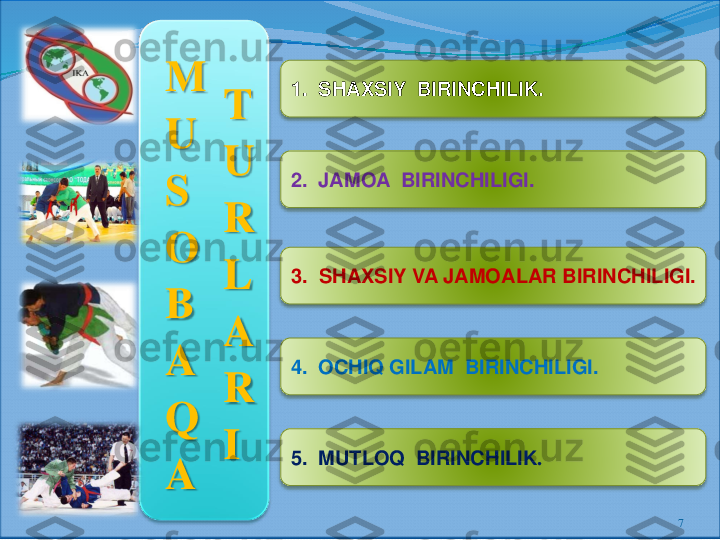 7	
1.  SHAXSIY	BIRINCHILIK.	
5.  MUTLOQ 	BIRINCHILIK	.	
2.  JAMOA 	BIRINCHILIGI.	
3.  SHAXSIY VA JAMOALAR BIRINCHILIGI.
4.  OCHIQ GILAM 	BIRINCHILIGI.	
M
U
S
O
B
A
Q
A	
T
U
R
L
A
R
I 