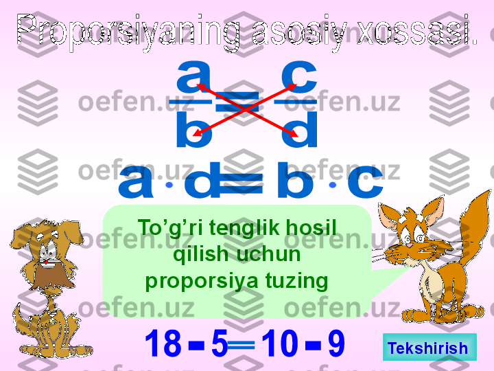 To’g’ri tenglik hosil 
qilish uchun 
proporsiya tuzing
Tekshirish    