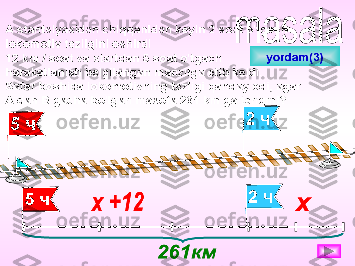 A stantsiyasidan chiqqanidan keyin 2 soat o'tgach
lokomotiv tezligini oshirdi
12 km / soat va startdan 5 soat o'tgach
harakatlanish belgilangan manzilga etib keldi.
Safar boshida lokomotivning tezligi qanday edi, agar
A dan B gacha bo'lgan masofa 261 km ga tengmi?
2 ч
5 ч
5 ч 2 ч yordam (3) 