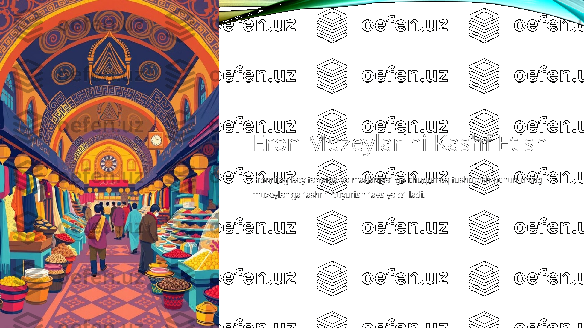 Eron Muzeylarini Kashf Etish
Eronning boy tarixiga va madaniyatiga chuqurroq tushunish uchun uning 
muzeylariga tashrif buyurish tavsiya etiladi. 