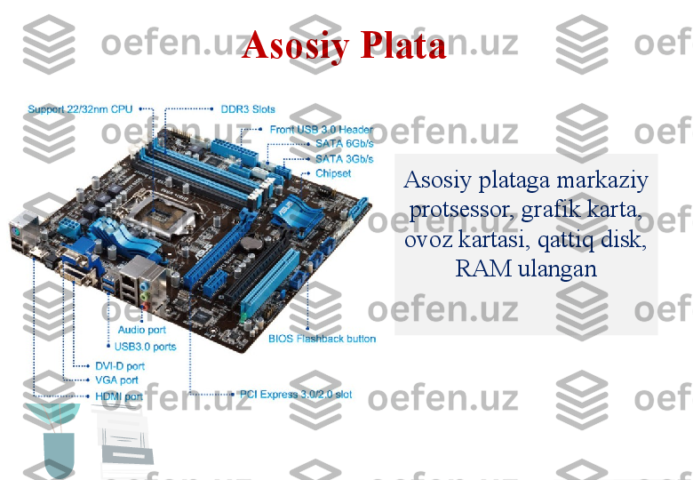 Asosiy Plata
Asosiy plataga markaziy 
protsessor, grafik karta, 
ovoz kartasi, qattiq disk, 
RAM ulangan  