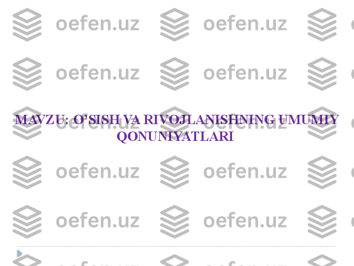MAVZU:  O’SISH VA RIVOJLANISHNING UMUMIY 
QONUNIYATLARI   