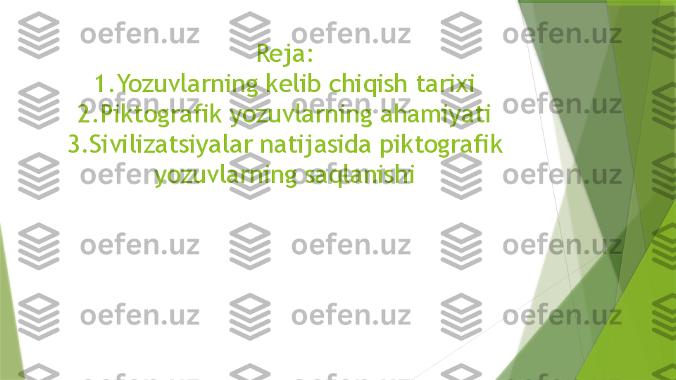 Reja:
1.Yozuvlarning kelib chiqish tarixi
2.Piktografik yozuvlarning ahamiyati
3.Sivilizatsiyalar natijasida piktografik 
yozuvlarning saqlanishi                 