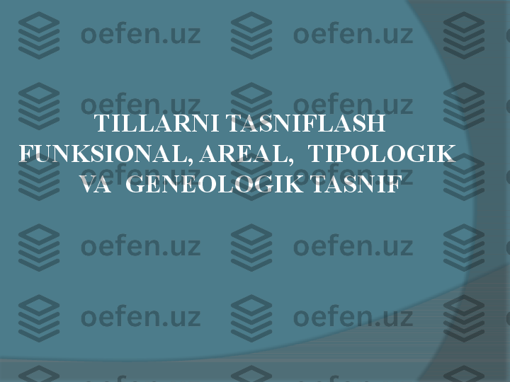 TILLARNI TASNIFLASH 
FUNKSIONAL, AREAL ,   TIPOLOGIK   
VA   GENEOLOGIK  TASNIF     