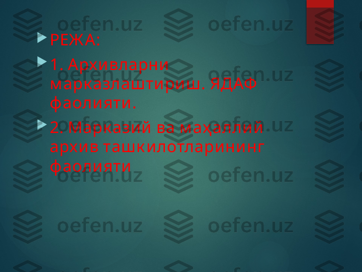 
РЕЖ А :

1. А рх и вларни  
м арк азлаш ти ри ш . ЯДАФ  
ф аоли яти . 

2. Марк ази й  ва м аҳ алли й  
арх и в таш к и лотлари ни нг 
ф аоли яти       