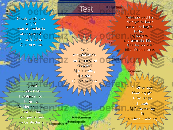 Qarshi 
qudachilik 
holatiga misol 
keltiring.
A)  Nerikkaili va  
Benteshina
B) supimaliumi 
va Benteshina Shattivazaga 
kimning qizi 
turmushga 
chiqadi 
A) Ramzesning
B) 
supimaliuminingNikoh toʻgʻridan 
toʻgʻri 
shartnomalarda 
aks etganmi.
A) ha. B)yoʻq. 
D) aniq emas
Xett 
mamlakatida 
nimaning oʻrni 
katta edi.
A) nikohning
B) otning
D) ikkalasiham Sulolaviy nikohlar 
aksaryat hollarda 
nima bilan bogʻliq 
boʻlgan
A) halqaro 
shartnomalar bilan.  
B) harbiy yurishlar 
bilan. D) aniq emasTest 