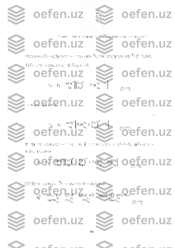4  расм.  –  Иссиқлик қувурнинг иккала юзаси орқали чиқарилади 
Фараз   қилайлик, бу   сиртнинг   радиуси   ,   температура с и эса    (4-расм). 
Кейин, тенгламалардан   фойдаланиб
            (2.43)
ни ҳосил қиламиз.
,                             
            (2.44)
Ушбу   тенгламаларнинг   чап   ва   ўнг   томонларини   айириб,   қуйидагини
ҳосил қиламиз
  (2.45)
(2.45) тенгламадан   ни келтириб чиқарамиз. 
   (2.46)
40 