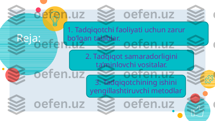 Reja: 2
1. Tadqiqotchi faoliyati uchun zarur 
bo‘lgan talablar. 
2.  Tadqiqot samaradorligini 
ta’minlovchi vositalar.
3. Tadqiqotchining ishini 
yengillashtiruvchi metodlar    