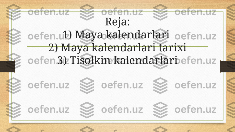 Reja:
1) Maya kalendarlari 
2) Maya kalendarlari tarixi
3) Tisolkin kalendarlari 