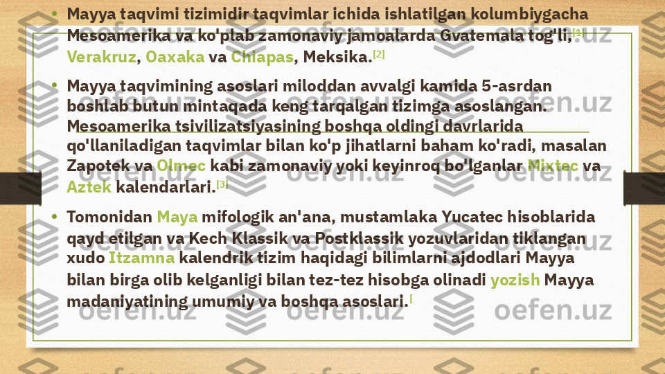 • Mayya taqvimi tizimidir  taqvimlar  ichida ishlatilgan  kolumbiygacha  
Mesoamerika  va ko'plab zamonaviy jamoalarda  Gvatemala  tog'li, [1]
 
Verakruz ,  Oaxaka  va  Chiapas , Meksika. [2]
• Mayya taqvimining asoslari miloddan avvalgi kamida 5-asrdan 
boshlab butun mintaqada keng tarqalgan tizimga asoslangan. 
Mesoamerika tsivilizatsiyasining boshqa oldingi davrlarida 
qo'llaniladigan taqvimlar bilan ko'p jihatlarni baham ko'radi, masalan 
Zapotek  va  Olmec  kabi zamonaviy yoki keyinroq bo'lganlar  Mixtec  va 
Aztek  kalendarlari . [3]
• Tomonidan  Maya   mifologik  an'ana, mustamlaka Yucatec hisoblarida 
qayd etilgan va Kech Klassik va Postklassik yozuvlaridan tiklangan 
xudo  Itzamna  kalendrik tizim haqidagi bilimlarni ajdodlari Mayya 
bilan birga olib kelganligi bilan tez-tez hisobga olinadi  yozish  Mayya 
madaniyatining umumiy va boshqa asoslari. [ 