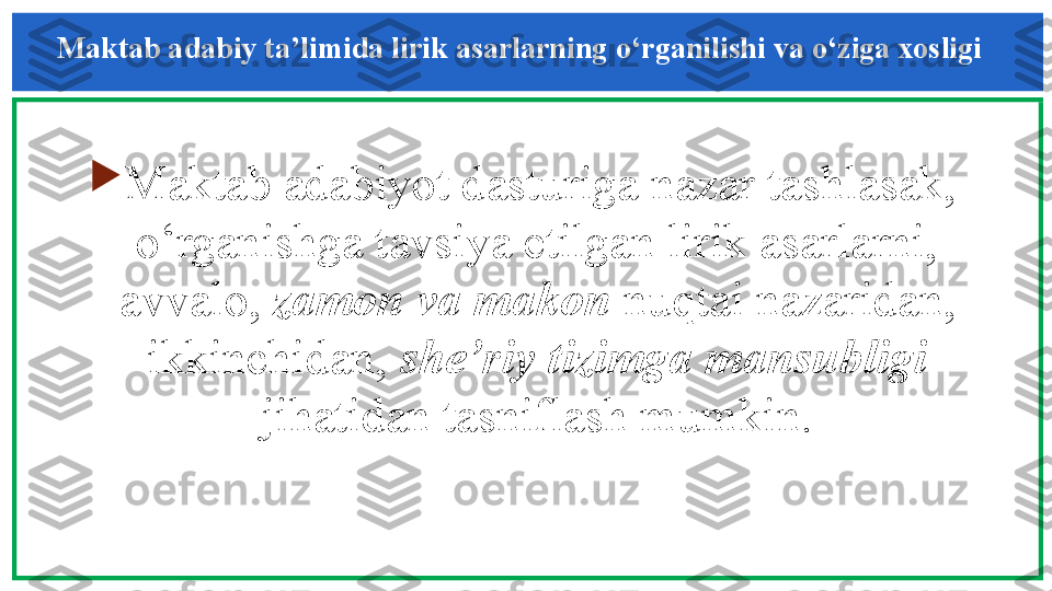 Maktab adabiy ta’limida lirik asarlarning  o‘ rganilishi va  o‘ ziga xos l igi 

Maktab adabiyot dasturiga nazar tashlasak, 
o‘rganishga tavsiya etilgan lirik asarlarni, 
avvalo,  zamon va makon  nuqtai nazaridan, 
ikkinchidan,  she’riy tizimga mansubligi 
jihatidan tasniflash mumkin. 