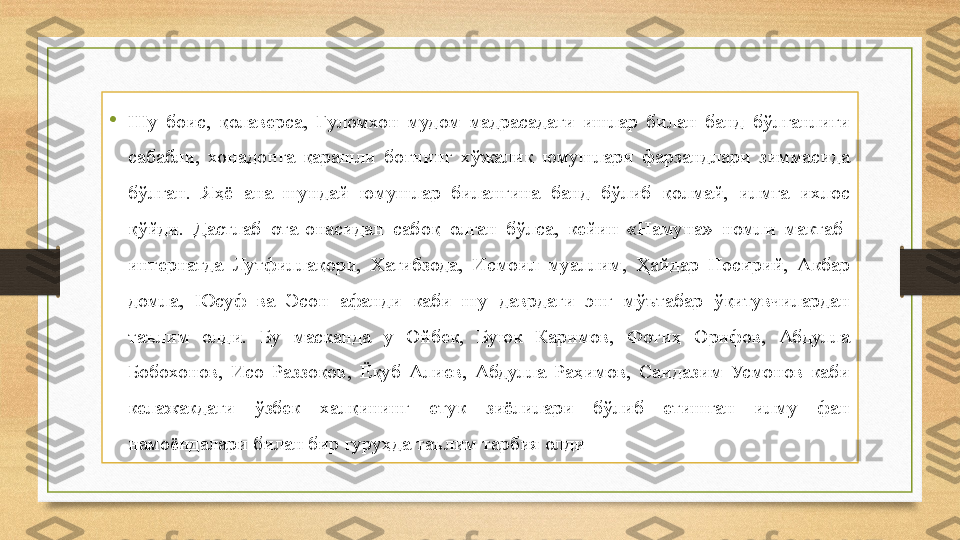 •
Шу  боис,  қолаверса,  Ғуломхон  мудом  мадрасадаги  ишлар  билан  банд  бўлганлиги 
сабабли,  хонадонга  қарашли  боғнинг  хўжалик  юмушлари  фарзандлари  зиммасида 
бўлган.  Яҳё  ана  шундай  юмушлар  билангина  банд  бўлиб  қолмай,  илмга  ихлос 
қўйди.  Дастлаб  ота-онасидан  сабоқ  олган  бўлса,  кейин  «Намуна»  номли  мактаб-
интернатда  Лутфиллақори,  Хатибзода,  Исмоил  муаллим,  Ҳайдар  Носирий,  Акбар 
домла,  Юсуф  ва  Эсон  афанди  каби  шу  даврдаги  энг  мўътабар  ўқитувчилардан 
таълим  олди.  Бу  масканда  у  Ойбек,  Буюк  Каримов,  Фотиҳ  Орифов,  Абдулла 
Бобохонов,  Исо  Раззоқов,  Ёқуб  Алиев,  Абдулла  Раҳимов,  Саидазим  Усмонов  каби 
келажакдаги  ўзбек  халқининг  етук  зиёлилари  бўлиб  етишган  илму  фан 
намоёндалари билан бир гуруҳда таълим тарбия олди 