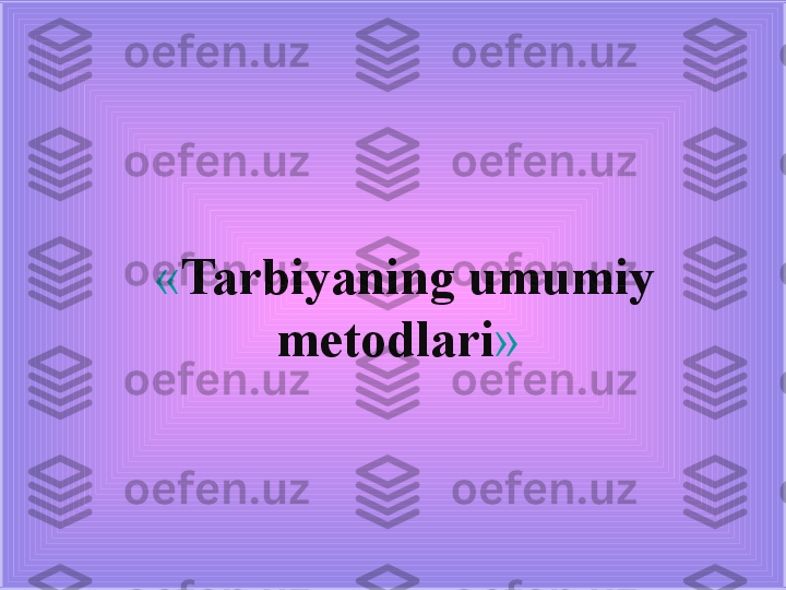 « Tarbiyaning umumiy 
metodlari »  