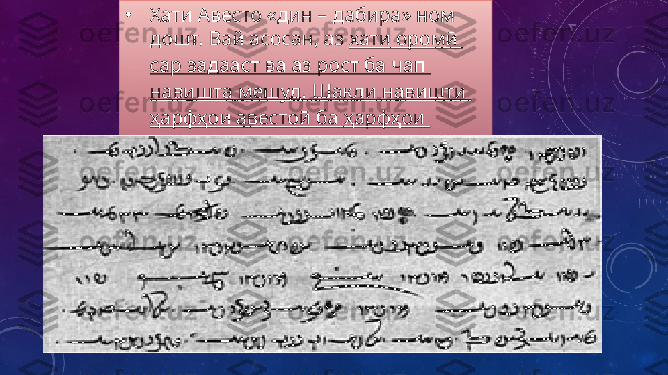 •
Хати Авесто «дин – дабира» ном 
дошт. Вай асосан, аз  хати  оромӣ 
сар  задааст ва аз рост ба  чап  
навишта   мешуд .  Шакли   навишти  
ҳарфҳои  авестоӣ ба  ҳарфҳои  
паҳлавӣ  монанд   аст . 