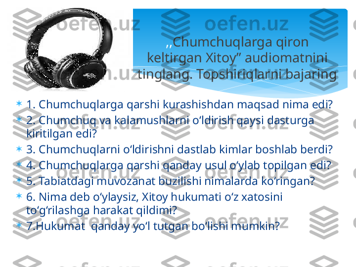 
1. Chumchuqlarga qarshi kurashishdan maqsad nima edi?

2. Chumchuq va kalamushlarni o‘ldirish qaysi dasturga 
kiritilgan edi?

3. Chumchuqlarni o‘ldirishni dastlab kimlar boshlab berdi?

4. Chumchuqlarga qarshi qanday usul o‘ylab topilgan edi?

5. Tabiatdagi muvozanat buzilishi nimalarda ko‘ringan?

6. Nima deb o‘ylaysiz, Xitoy hukumati o‘z xatosini 
to‘g‘rilashga harakat qildimi? 

7.Hukumat  qanday yo‘l tutgan bo‘lishi mumkin? ,, Chumchuqlarga qiron 
keltirgan Xitoy” audiomatnini 
tinglang. Topshiriqlarni bajaring   