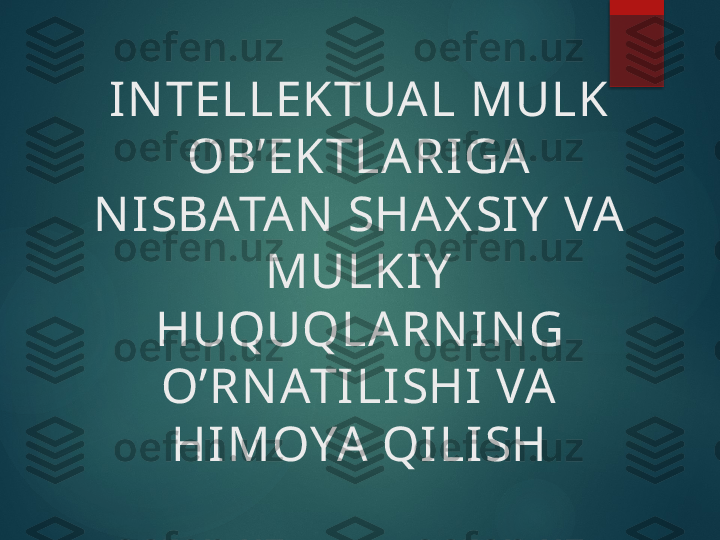 IN TELLEKTUAL MULK 
OB’EKTLARIGA 
N ISBATAN  SHAX SIY  VA 
MULKIY  
HUQUQLARN IN G 
O’RN ATILISHI  VA 
HIMOYA QILISH       