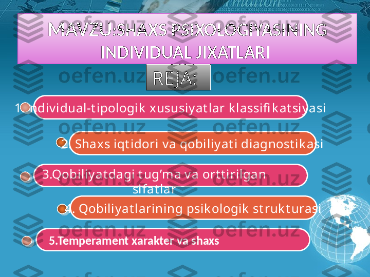 MAVZU : SHAXS PSIXOLOGIYASINING 
INDIVIDUAL JIXATLARI 
1.I ndiv idual-t ipologik  xususiy at lar k lassifi k at siy asi   RE JA: 
3.Qobiliy at dagi t ug’ma v a ort t irilgan 
sifat lar2.   Shax s iqt idori v a qobiliy at i diagnost ik asi
4.   Qobiliy at larining psik ologik  st ruk t urasi
5.Temperament xarakter va shaxs        