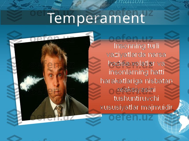 Temperament
Insonning turli 
vaziyatlarda narsa 
hodisa xolatlar va 
insonlarning hatti 
harakatlariga nisbatan 
reaksiyasini 
tushuntiruvchi 
xususiyatlar majmuidir          