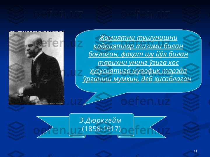 11Э.Д ю рк ге йм  
(1858-1917) Ж амиятни тушунишни 
қадриятлар тизими билан 
боғлаган, фақат шу йўл билан 
тарихни унинг ўзига хос 
хусусиятига мувофиқ тарзда 
ўрганиш мумкин, деб ҳисоблаган   