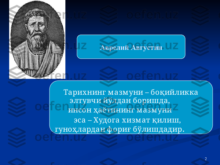 2Аврелий Августин
                   Тарих нинг м аз м уни – боқийликка 
элтувчи йўлдан боришда, 
инсон ҳаётининг м аз м уни 
        эса – Худог а х из м ат қилиш, 
гуноҳлардан ф ориғ бўлишдадир .  