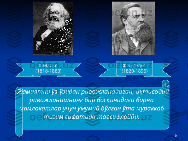 9К.Маркс 
(1818-1883) Ф.Энгельс 
(1820-1895)
   Ж амиятни ўз-ўзидан ривожланадиган, иқтисодий 
р ивожланишнинг   бир босқичидаги барча 
мамлакатлар учун   умумий бўлган ўта мураккаб 
тизим сифатида тавсифлайди.  