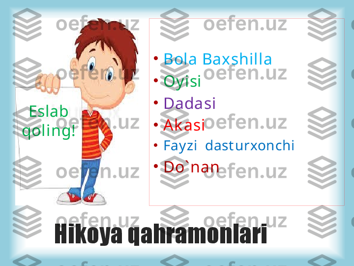 Hikoya qahramonlariEslab 
qoling! •
Bola Baxshilla
•
Oy isi
•
Dadasi
•
A k asi
•
Fay zi  dast urxonchi
•
Do` nan 