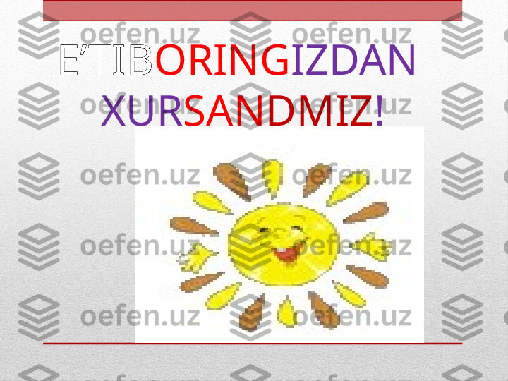 E’TIB ORING IZDAN 
XUR SAN DMIZ ! 