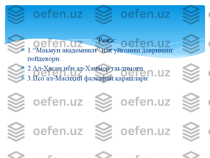 
Режа:

1. “Маъмун академияси” илк уйғониш даврининг 
пойдевори.

2.Ал-Ҳасан ибн ал-Хаммор таълимоти

3.Исо ал-Масиҳий фалсафий қарашлари   