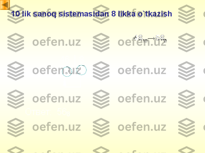 10  lik sanoq sistemasidan   8  likka o`tkazish
46
10 →56
8 