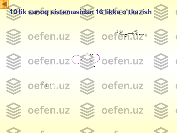 10   lik sanoq sistemasidan   16 likka o`tkazish
46
10 →2 E
16 